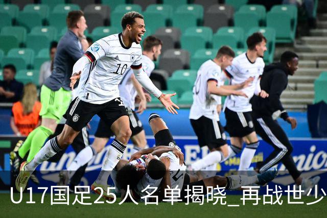 U17国足25人名单揭晓 再战世少赛时隔21年